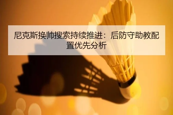 尼克斯换帅搜索持续推进：后防守助教配置优先分析