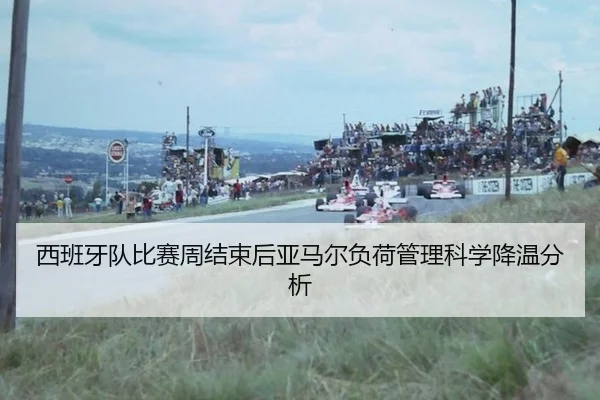 西班牙队比赛周结束后亚马尔负荷管理科学降温分析